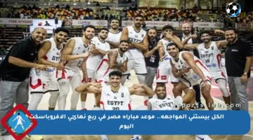 الكل بيستنى المواجهة.. موعد مباراة مصر في ربع نهائي الأفروباسكت اليوم